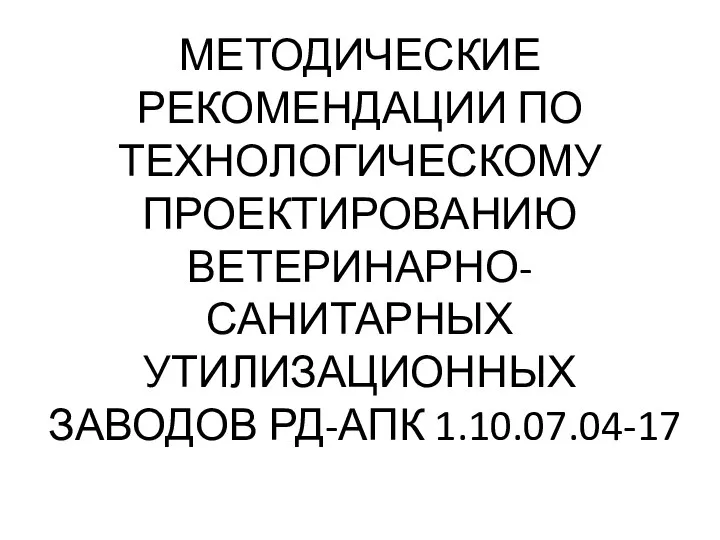 МЕТОДИЧЕСКИЕ РЕКОМЕНДАЦИИ ПО ТЕХНОЛОГИЧЕСКОМУ ПРОЕКТИРОВАНИЮ ВЕТЕРИНАРНО-САНИТАРНЫХ УТИЛИЗАЦИОННЫХ ЗАВОДОВ РД-АПК 1.10.07.04-17