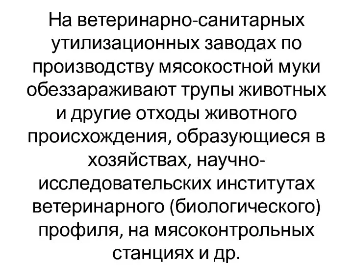 На ветеринарно-санитарных утилизационных заводах по производству мясокостной муки обеззараживают трупы животных и