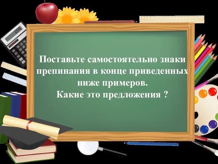 Поставьте самостоятельно знаки препинания в конце приведенных ниже примеров. Какие это предложения ?