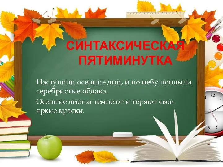 СИНТАКСИЧЕСКАЯ ПЯТИМИНУТКА Наступили осенние дни, и по небу поплыли серебристые облака. Осенние