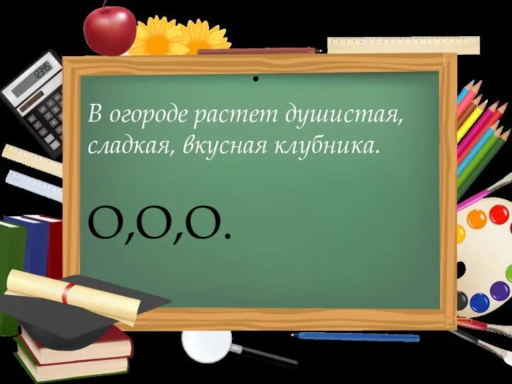 . В огороде растет душистая, сладкая, вкусная клубника. O,O,O.