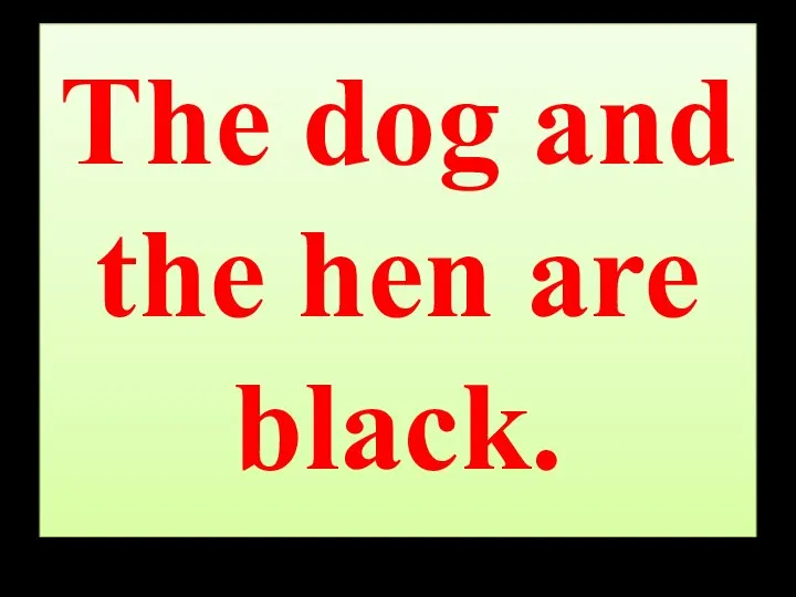 The dog and the hen are black.