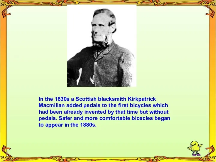 In the 1830s a Scottish blacksmith Kirkpatrick Macmillan added pedals to the