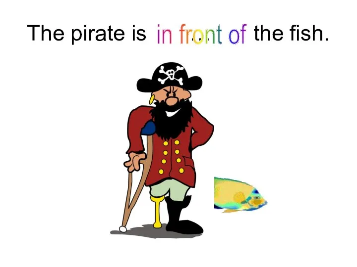 The pirate is … the fish. in front of