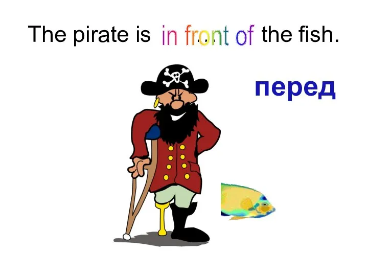 The pirate is … the fish. in front of перед