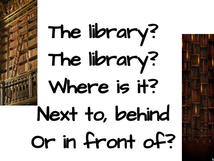 The library? The library? Where is it? Next to, behind Or in front of?