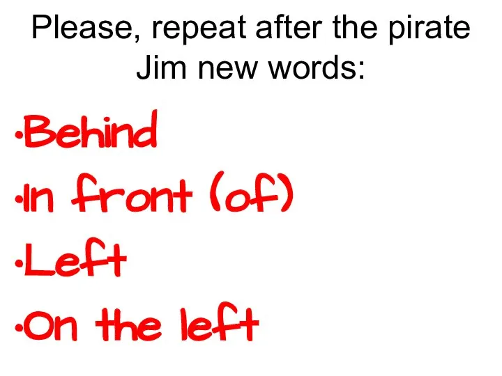 Please, repeat after the pirate Jim new words: Behind In front (of) Left On the left