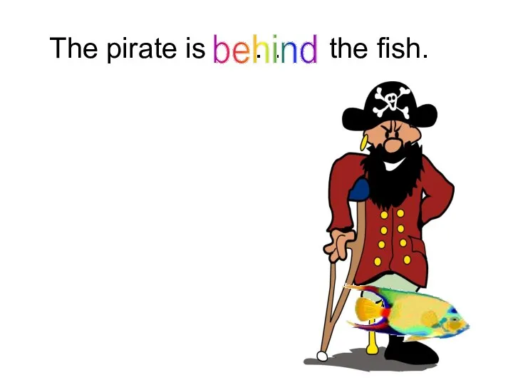 The pirate is … the fish. behind