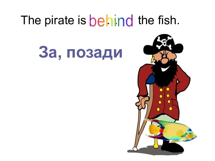 The pirate is … the fish. behind За, позади