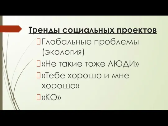 Тренды социальных проектов Глобальные проблемы (экология) «Не такие тоже ЛЮДИ» «Тебе хорошо и мне хорошо» «КО»