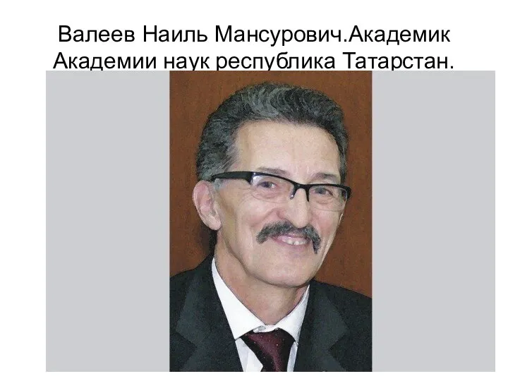 Валеев Наиль Мансурович.Академик Академии наук республика Татарстан.