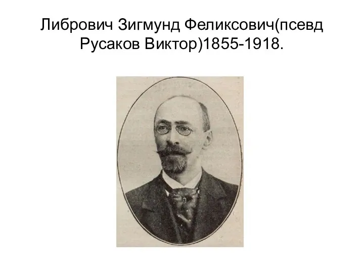Либрович Зигмунд Феликсович(псевд Русаков Виктор)1855-1918.