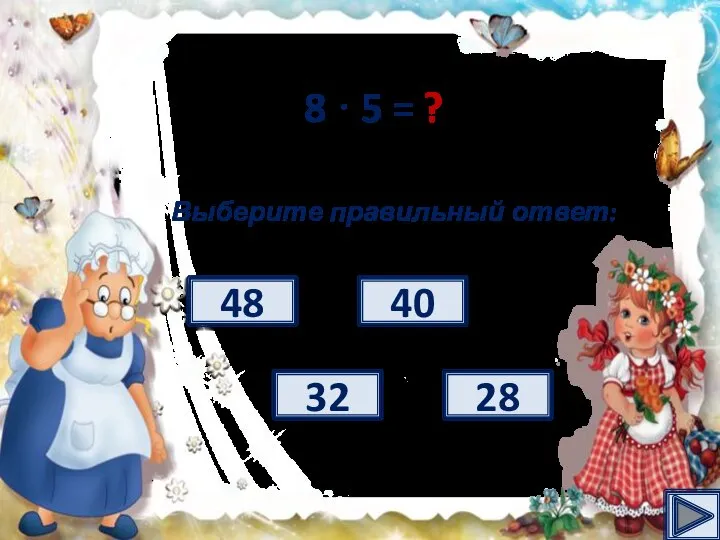 8 · 5 = ? Выберите правильный ответ: 32 40 28 48