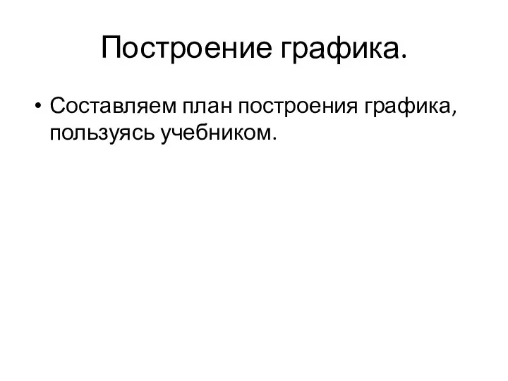 Построение графика. Составляем план построения графика, пользуясь учебником.