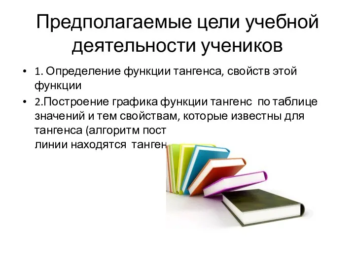 Предполагаемые цели учебной деятельности учеников 1. Определение функции тангенса, свойств этой функции