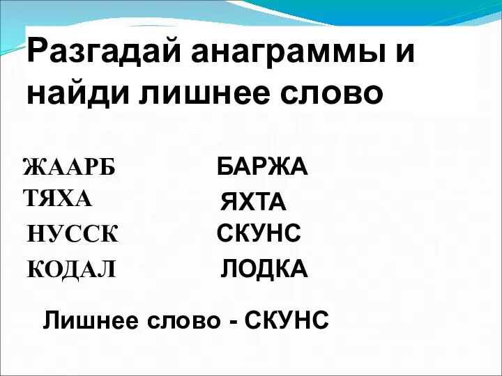 Разгадай анаграммы и найди лишнее слово ЖААРБ НУССК КОДАЛ БАРЖА ЯХТА СКУНС