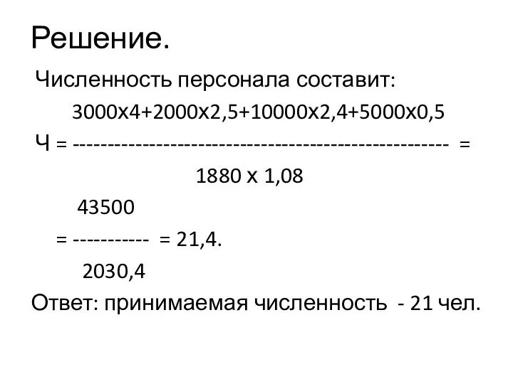 Решение. Численность персонала составит: 3000х4+2000х2,5+10000х2,4+5000х0,5 Ч = ------------------------------------------------------ = 1880 х 1,08