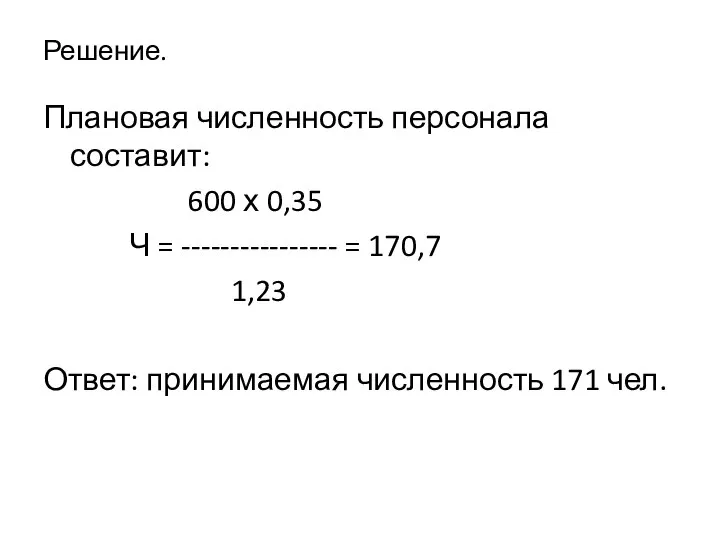 Решение. Плановая численность персонала составит: 600 х 0,35 Ч = ---------------- =