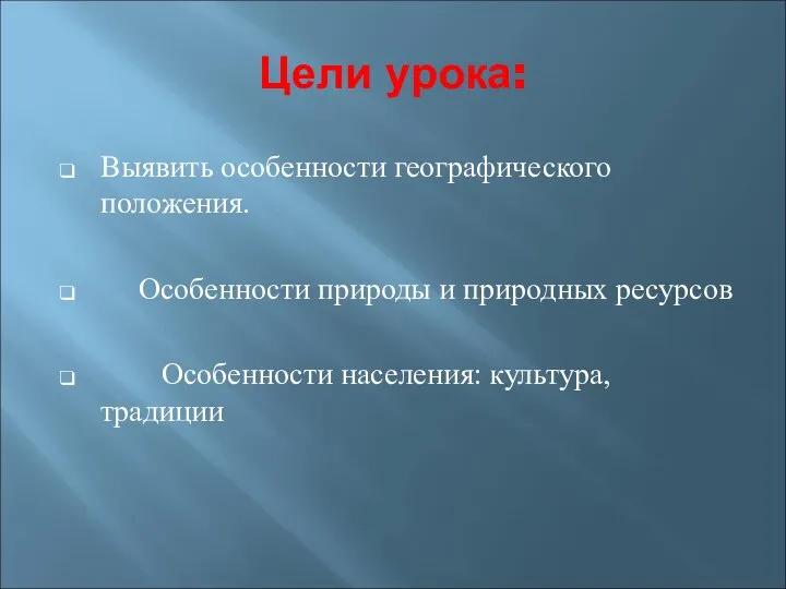 Цели урока: Выявить особенности географического положения. Особенности природы и природных ресурсов Особенности населения: культура, традиции