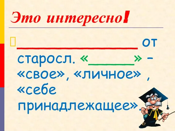 Это интересно! ___________ от старосл. «_____» – «свое», «личное» , «себе принадлежащее».