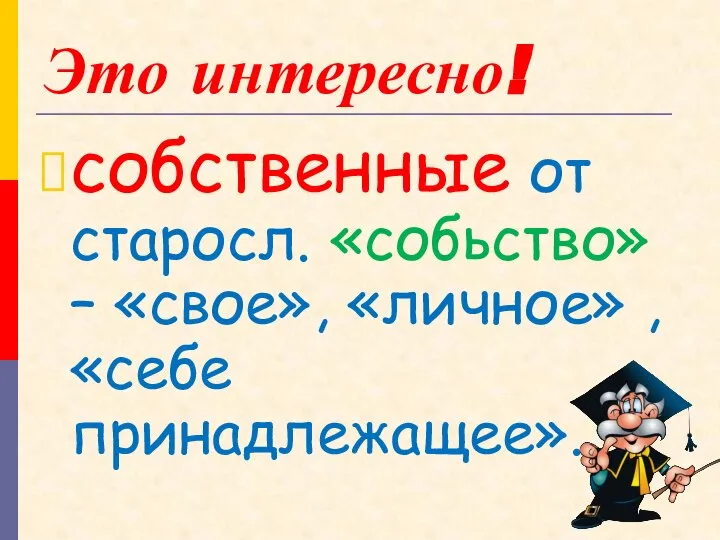 Это интересно! собственные от старосл. «собьство» – «свое», «личное» , «себе принадлежащее».