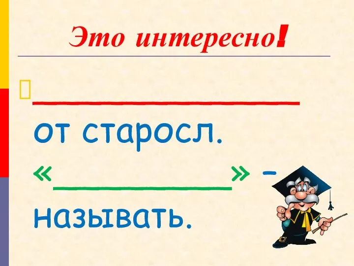 Это интересно! ____________ от старосл. «________» – называть.