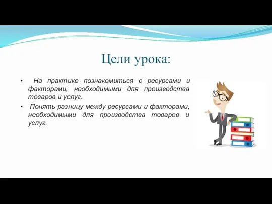 Цели урока: • На практике познакомиться с ресурсами и факторами, необходимыми для