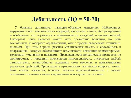 Дебильность (IQ = 50-70) У больных доминирует наглядно-образное мышление. Наблюдается нарушение таких