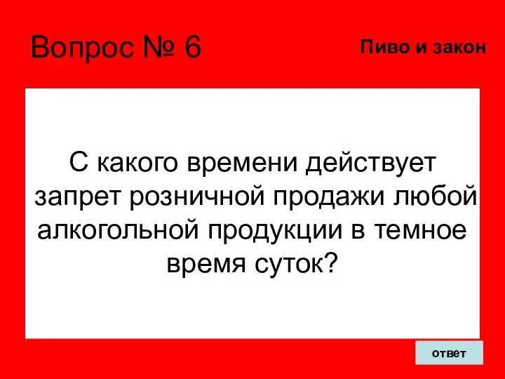 Вопрос № 6 С какого времени действует запрет розничной продажи любой алкогольной