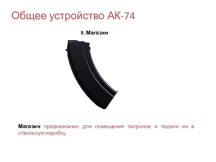 Общее устройство АК-74 9. Магазин Магазин предназначен для помещения патронов и подачи их в ствольную коробку.