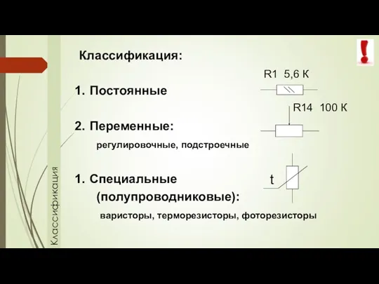 Классификация Классификация: Постоянные Переменные: регулировочные, подстроечные Специальные (полупроводниковые): варисторы, терморезисторы, фоторезисторы