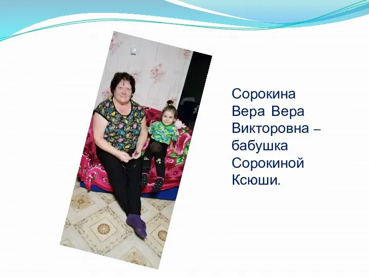 Сорокина Вера Вера Викторовна – бабушка Сорокиной Ксюши.