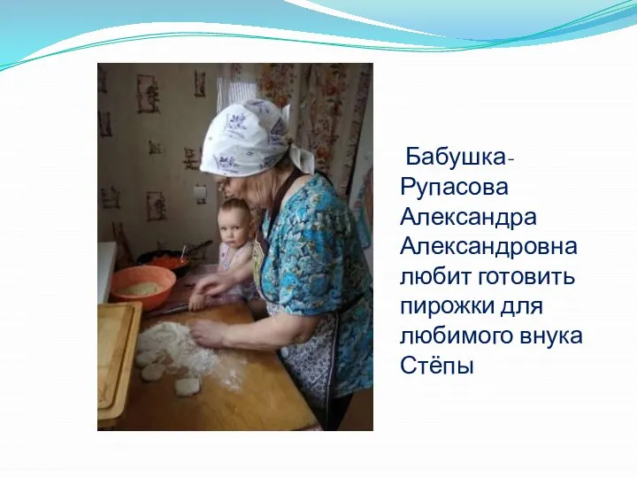 Бабушка- Рупасова Александра Александровна любит готовить пирожки для любимого внука Стёпы