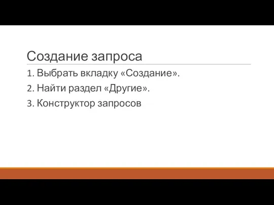 Создание запроса 1. Выбрать вкладку «Создание». 2. Найти раздел «Другие». 3. Конструктор запросов