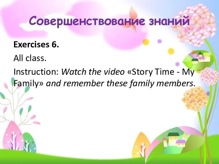 Совершенствование знаний Exercises 6. All class. Instruction: Watch the video «Story Time