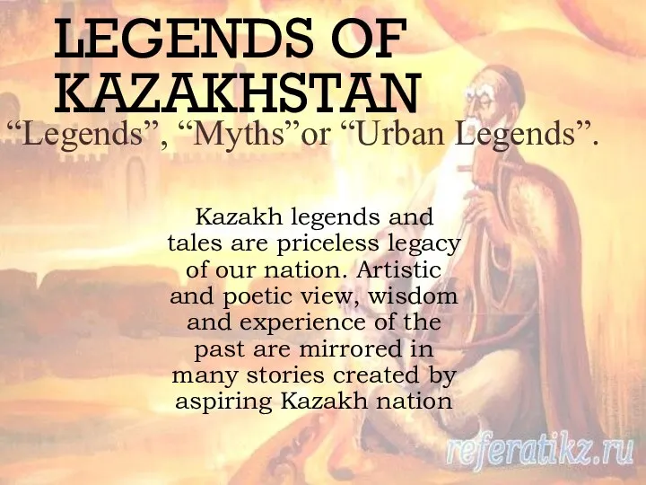 LEGENDS OF KAZAKHSTAN “Legends”, “Myths”or “Urban Legends”. Kazakh legends and tales are