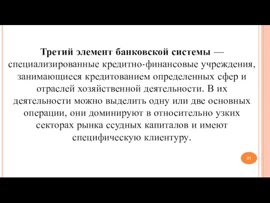 Третий элемент банковской системы — специализированные кредитно-финансовые учреждения, занимающиеся кредитованием определенных сфер