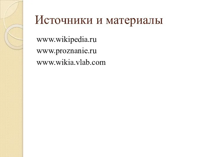 Источники и материалы www.wikipedia.ru www.proznanie.ru www.wikia.vlab.com