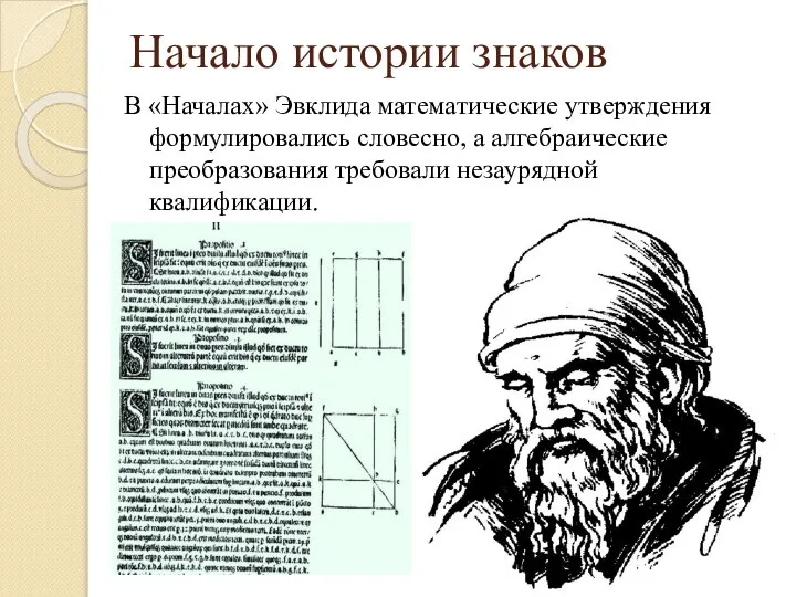 Начало истории знаков В «Началах» Эвклида математические утверждения формулировались словесно, а алгебраические преобразования требовали незаурядной квалификации.