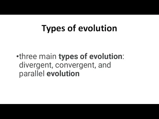 Types of evolution three main types of evolution: divergent, convergent, and parallel evolution