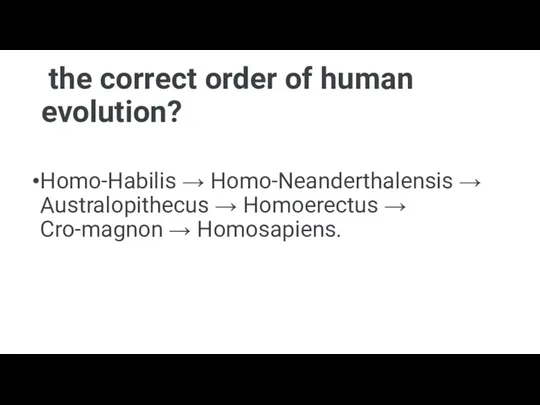 the correct order of human evolution? Homo-Habilis → Homo-Neanderthalensis → Australopithecus →