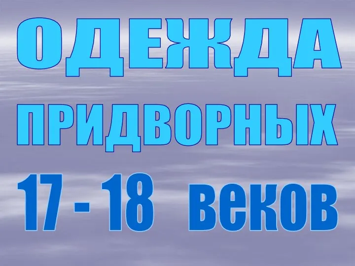 ОДЕЖДА ПРИДВОРНЫХ 17 - 18 веков