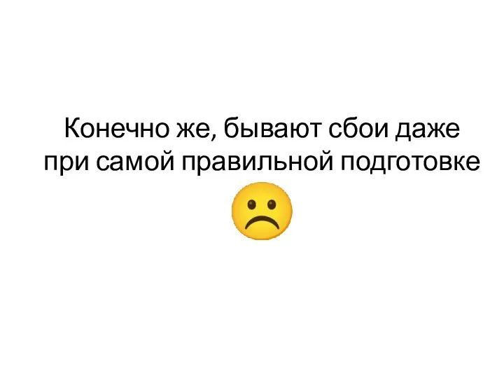 Конечно же, бывают сбои даже при самой правильной подготовке ☹