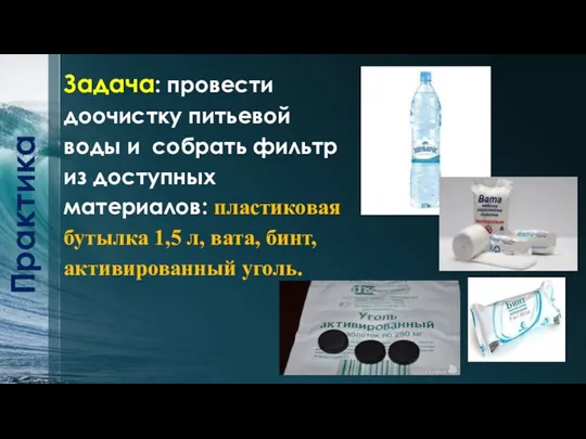 Задача: провести доочистку питьевой воды и собрать фильтр из доступных материалов: пластиковая