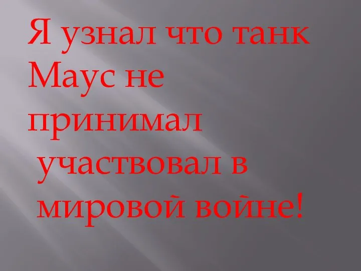 Я узнал что танк Маус не принимал участвовал в мировой войне!