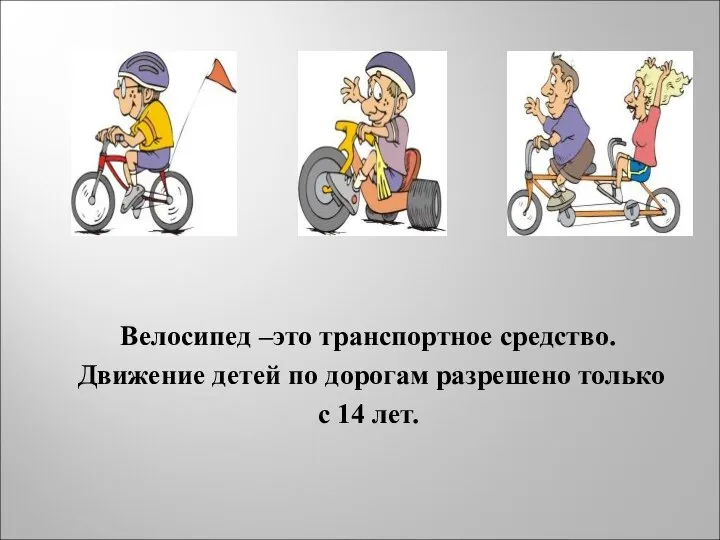 Велосипед –это транспортное средство. Движение детей по дорогам разрешено только с 14 лет.