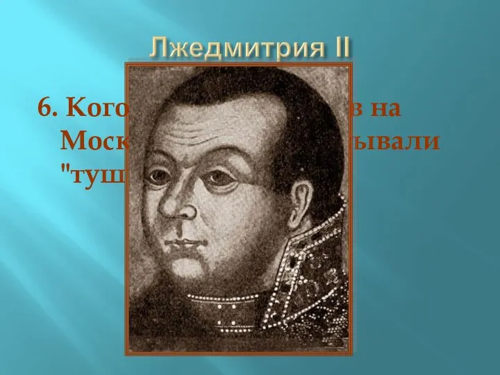 6. Кого из претендентов на Московский трон называли "тушинским вором"?