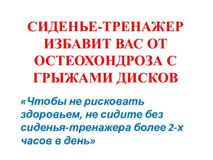 СИДЕНЬЕ-ТРЕНАЖЕР ИЗБАВИТ ВАС ОТ ОСТЕОХОНДРОЗА С ГРЫЖАМИ ДИСКОВ «Чтобы не рисковать здоровьем,