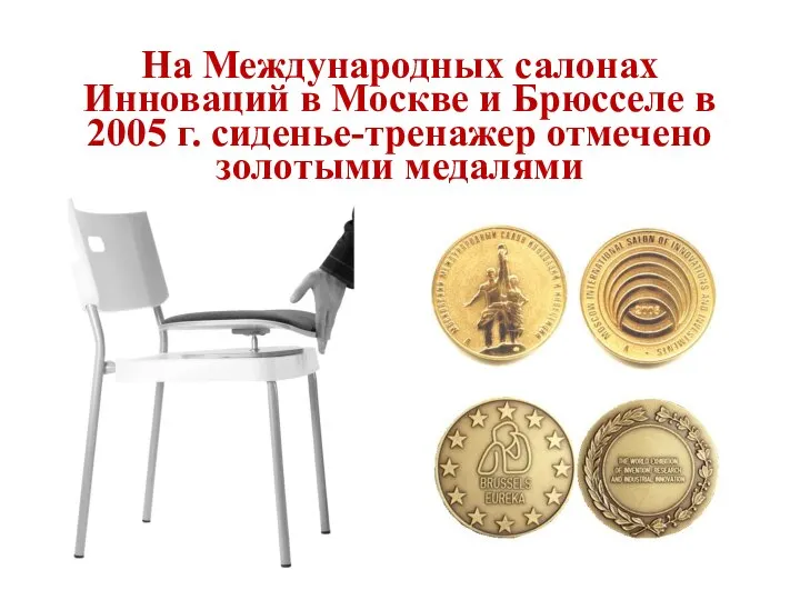 На Международных салонах Инноваций в Москве и Брюсселе в 2005 г. сиденье-тренажер отмечено золотыми медалями