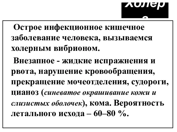 Холера Острое инфекционное кишечное заболевание человека, вызываемся холерным вибрионом. Внезапное - жидкие